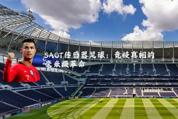 SAOT传感器足球：竞技真相的毫米级革命