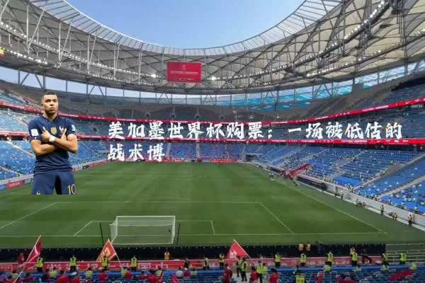 美加墨世界杯购票：一场被低估的战术博弈