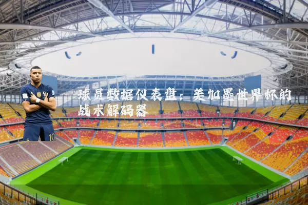 球员数据仪表盘：美加墨世界杯的战术解码器