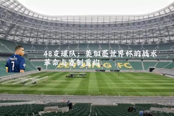 48支球队：美加墨世界杯的战术革命与赛制重构