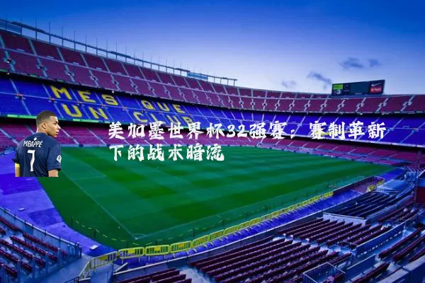 美加墨世界杯32强赛:赛制革新下的战术暗流