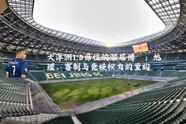 大洋洲1.5席位的深层博弈:地理、赛制与竞技权力的重构
