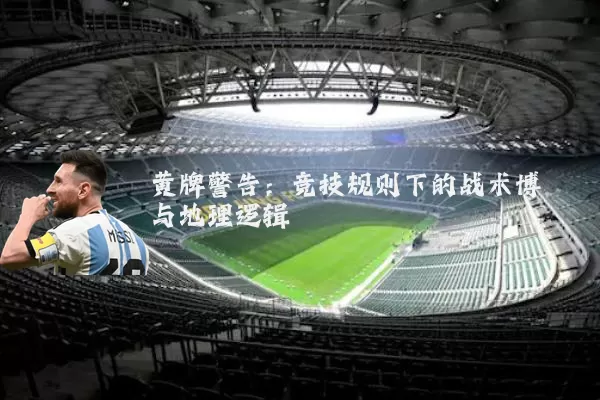 黄牌警告：竞技规则下的战术博弈与地理逻辑