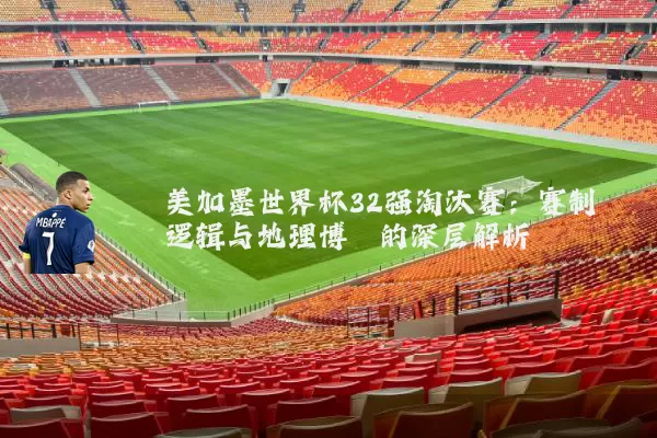 美加墨世界杯32强淘汰赛:赛制逻辑与地理博弈的深层解析