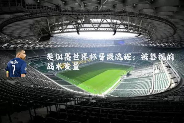 美加墨世界杯晋级流程：被忽视的战术变量