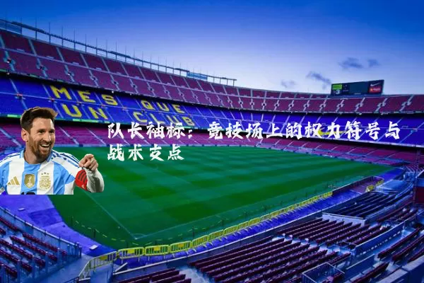 队长袖标：竞技场上的权力符号与战术支点