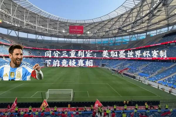 同分三重判定：美加墨世界杯赛制下的竞技真相