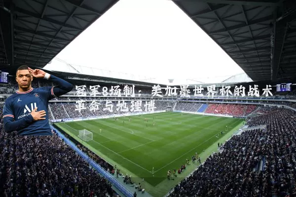 冠军8场制:美加墨世界杯的战术革命与地理博弈