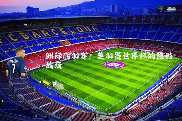 洲际附加赛：美加墨世界杯的隐形战场