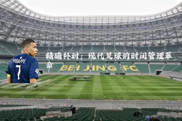 精确补时:现代足球的时间管理革命