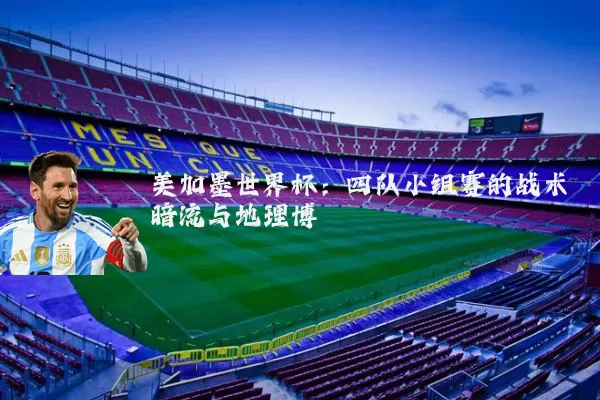 美加墨世界杯:四队小组赛的战术暗流与地理博弈