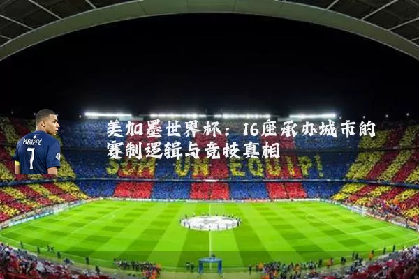 美加墨世界杯：16座承办城市的赛制逻辑与竞技真相